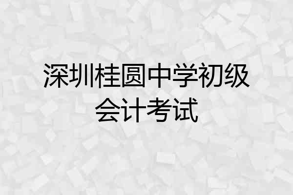 深圳桂圆中学初级会计考试