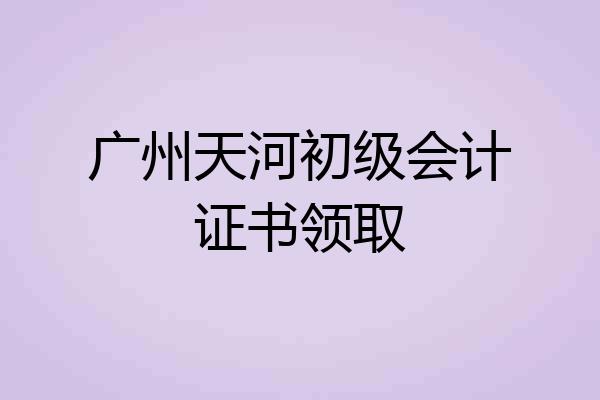 广州天河初级会计证书领取