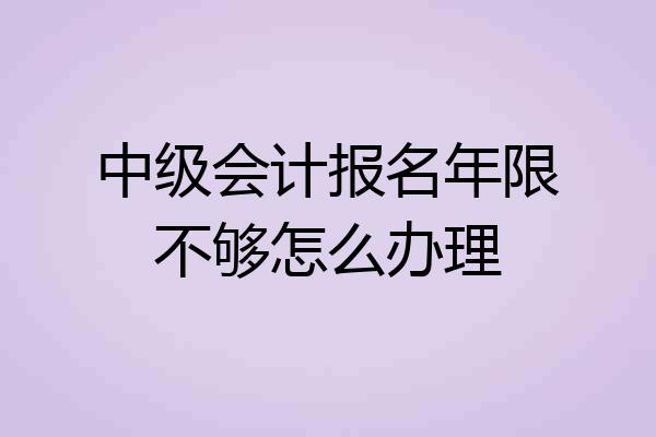 中级会计报名年限不够怎么办理