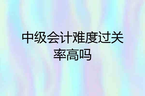中级会计难度过关率高吗