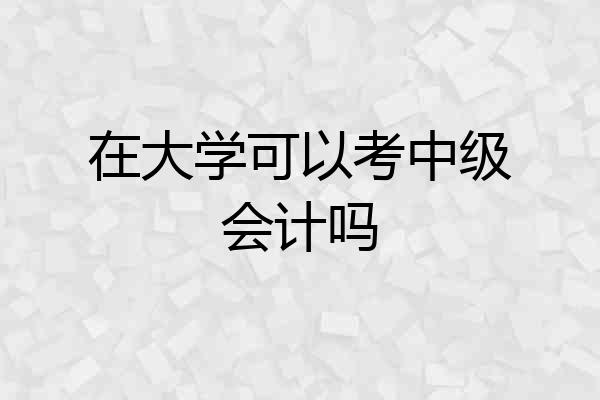 在大学可以考中级会计吗