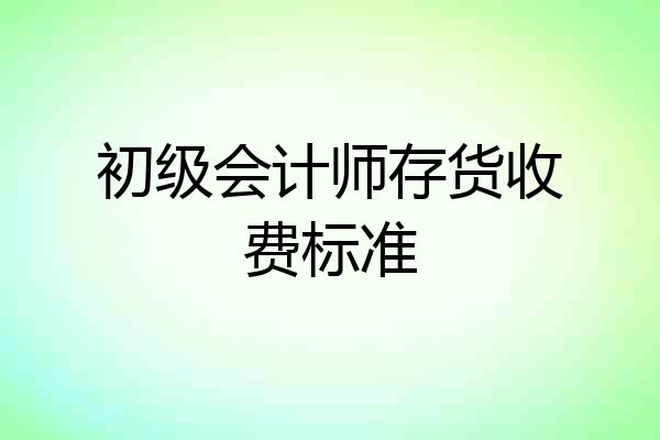 初级会计师存货收费标准
