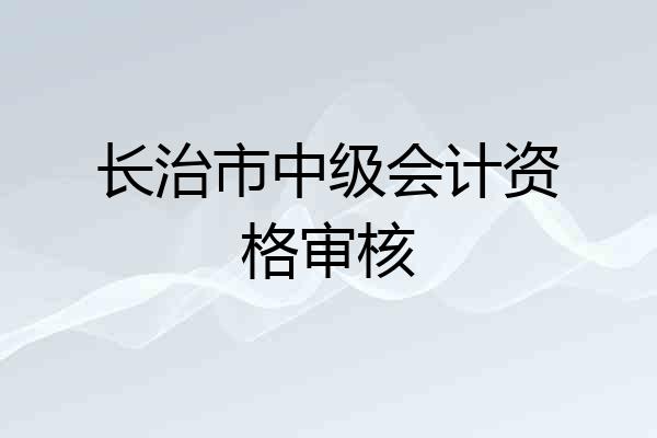 长治市中级会计资格审核