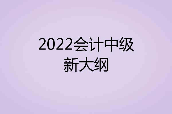 2022会计中级新大纲