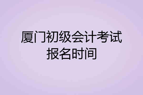 厦门初级会计考试报名时间