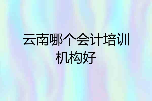 云南哪个会计培训机构好