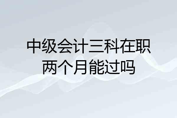 中级会计三科在职两个月能过吗