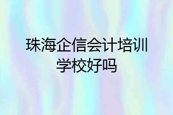 珠海企信会计培训学校好吗