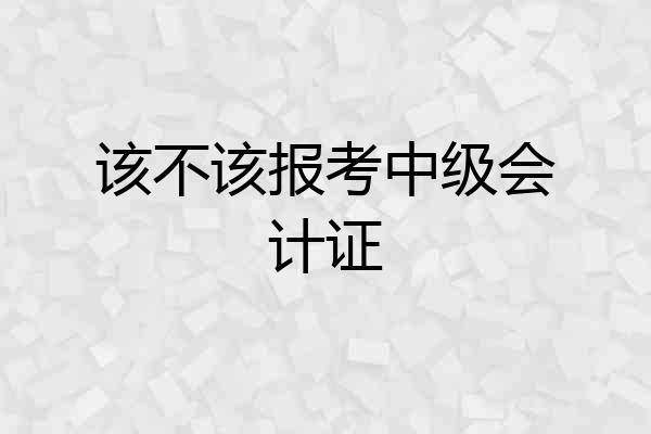 该不该报考中级会计证