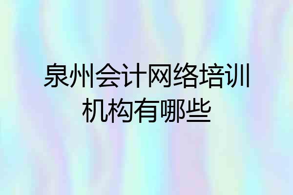 泉州会计网络培训机构有哪些