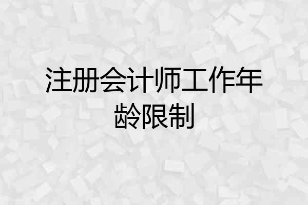 注册会计师工作年龄限制