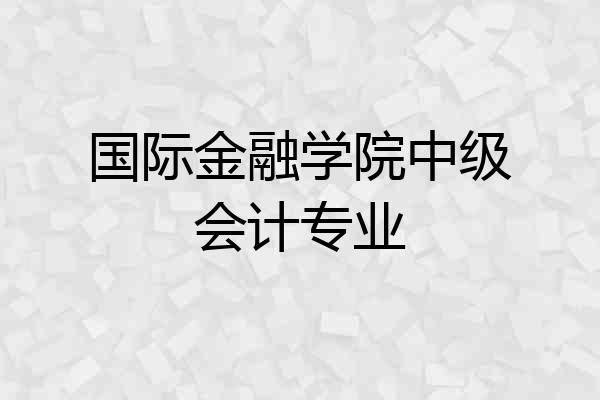 国际金融学院中级会计专业