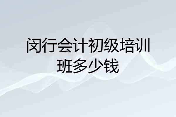 闵行会计初级培训班多少钱