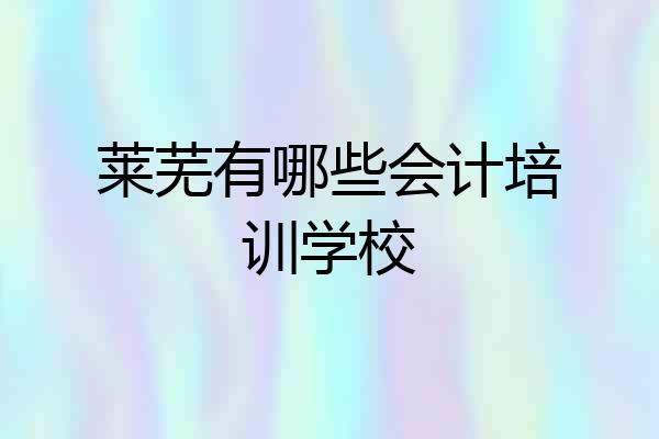 莱芜有哪些会计培训学校