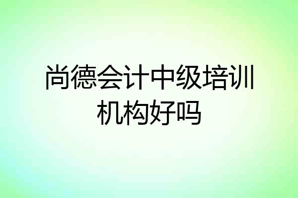 尚德会计中级培训机构好吗