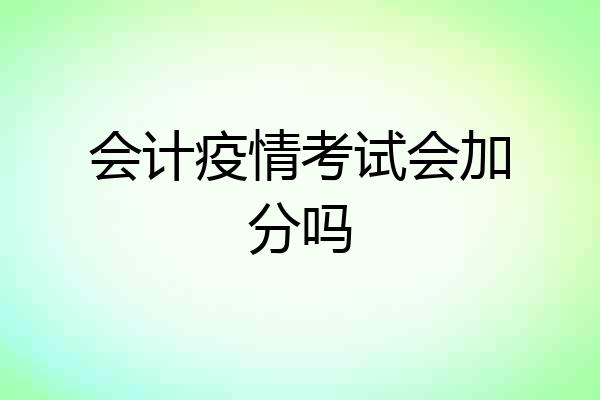 会计疫情考试会加分吗