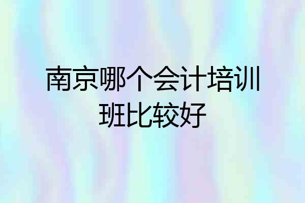 南京哪个会计培训班比较好