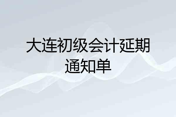 大连初级会计延期通知单