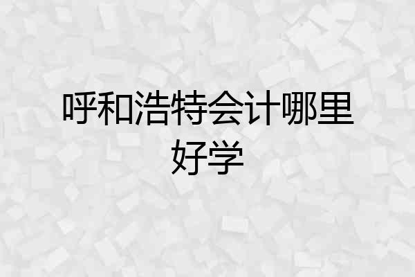呼和浩特会计哪里好学