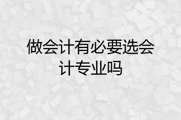 做会计有必要选会计专业吗