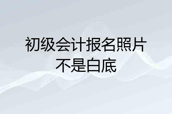 初级会计报名照片不是白底