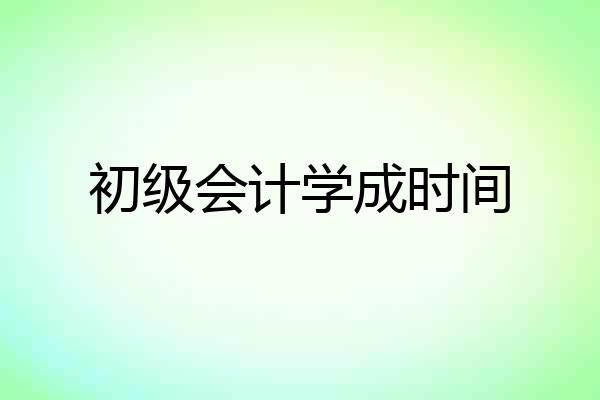 初级会计学成时间