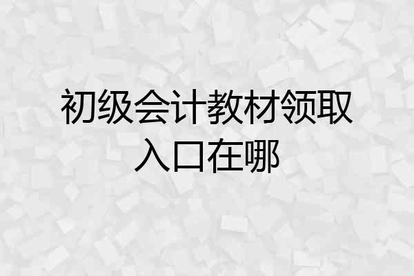 初级会计教材领取入口在哪