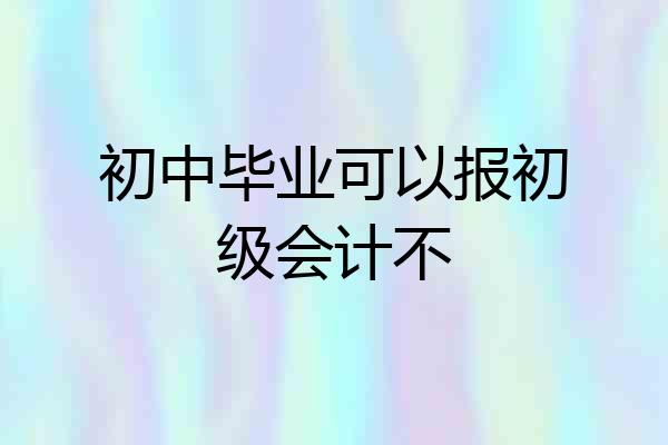 初中毕业可以报初级会计不