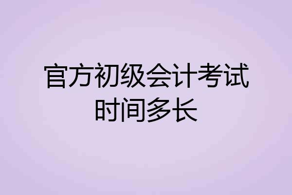 官方初级会计考试时间多长