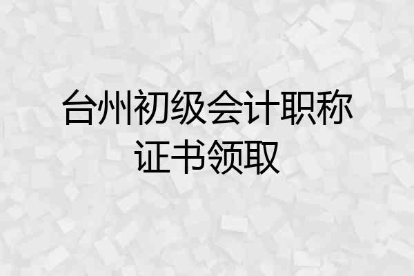 台州初级会计职称证书领取