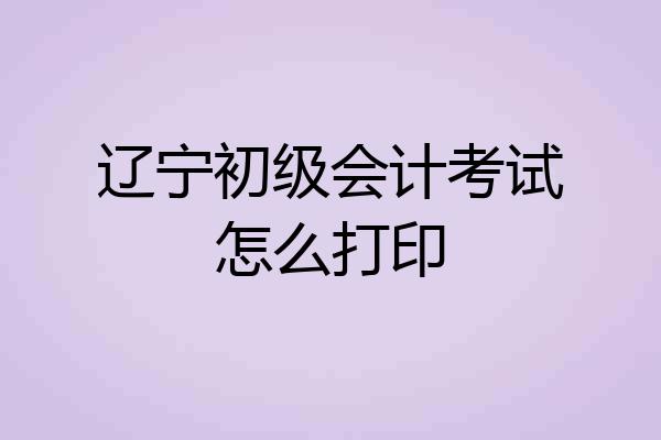 辽宁初级会计考试怎么打印