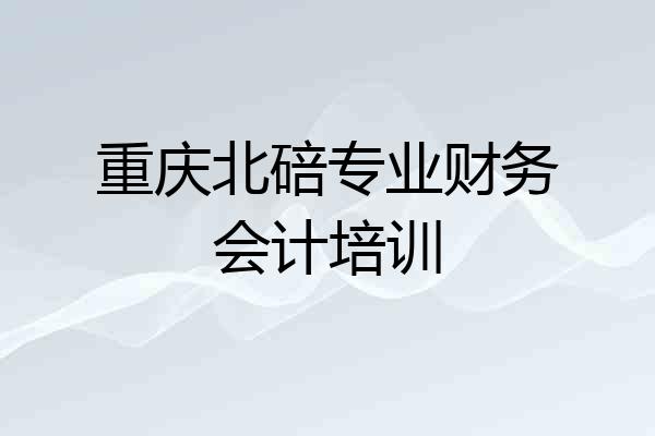重庆北碚专业财务会计培训