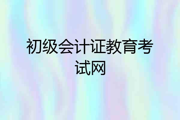 初级会计证教育考试网