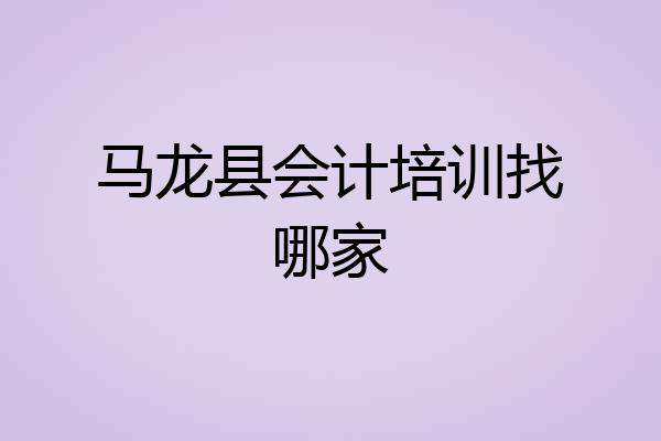 马龙县会计培训找哪家