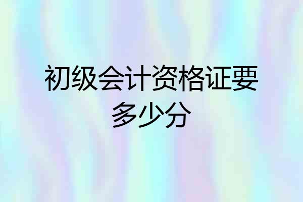 初级会计资格证要多少分