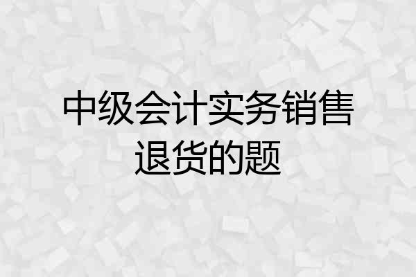 中级会计实务销售退货的题
