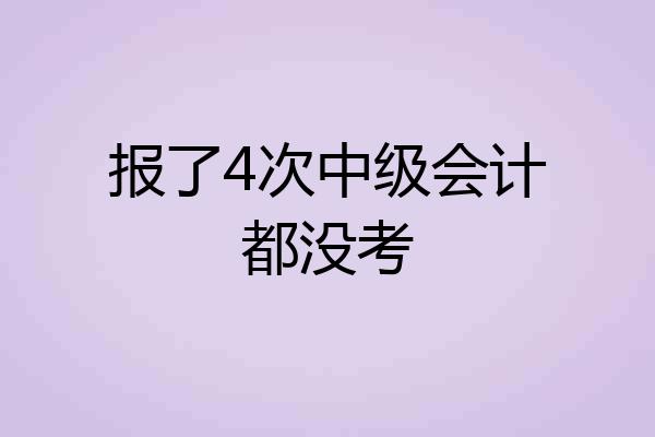 报了4次中级会计都没考