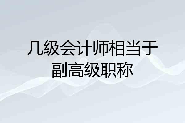 几级会计师相当于副高级职称