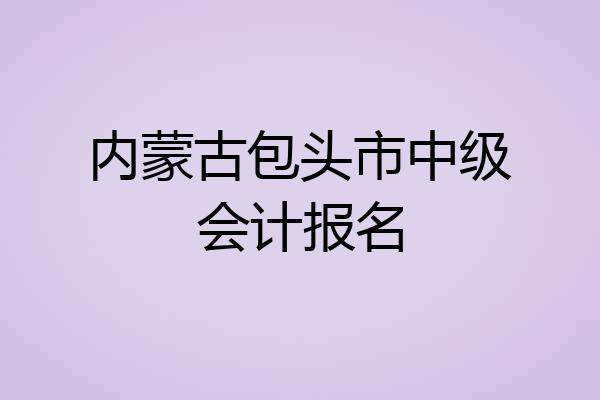 内蒙古包头市中级会计报名