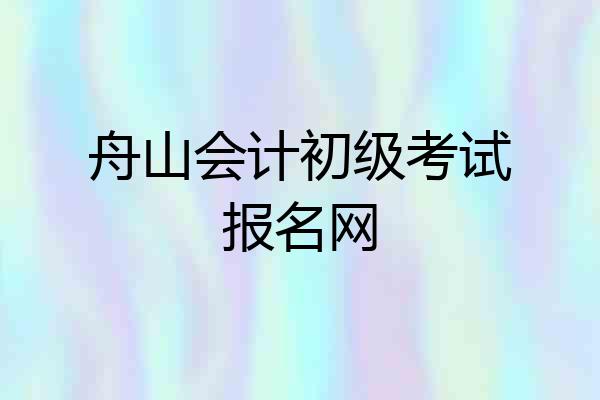 舟山会计初级考试报名网