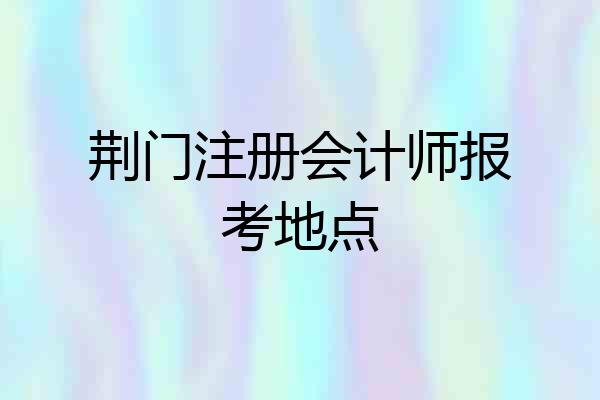 荆门注册会计师报考地点