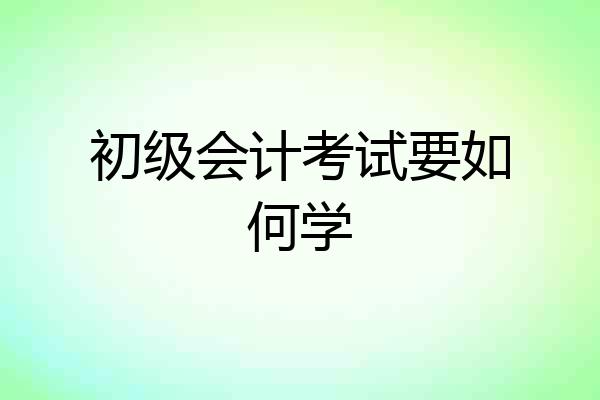 初级会计考试要如何学