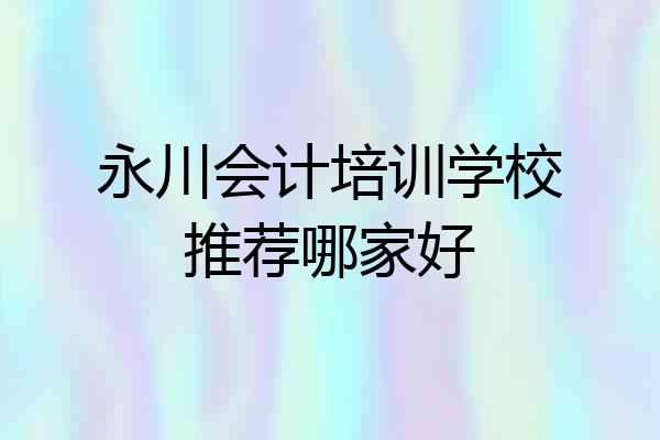 永川会计培训学校推荐哪家好