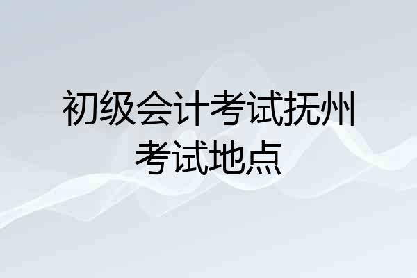初级会计考试抚州考试地点