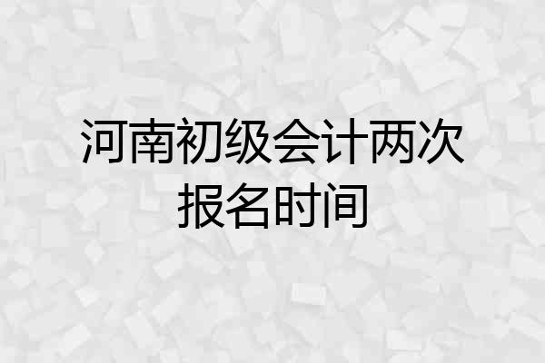 河南初级会计两次报名时间