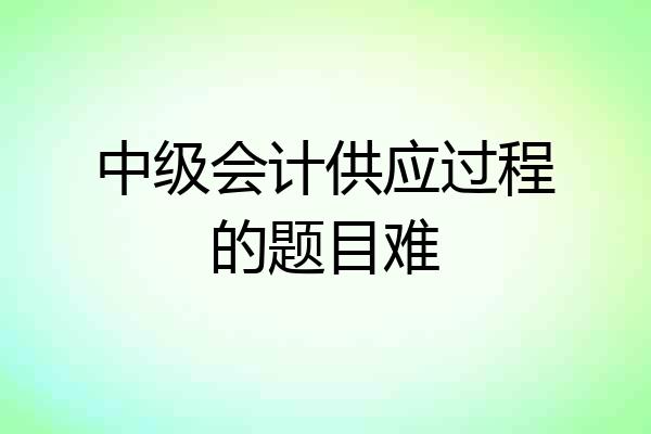 中级会计供应过程的题目难