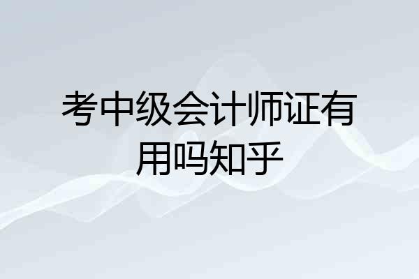 考中级会计师证有用吗知乎