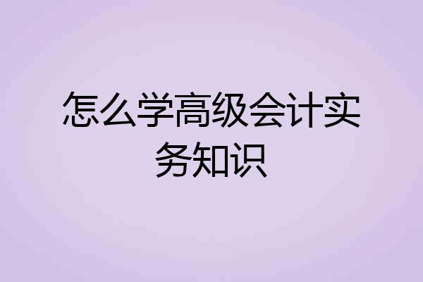 怎么学高级会计实务知识