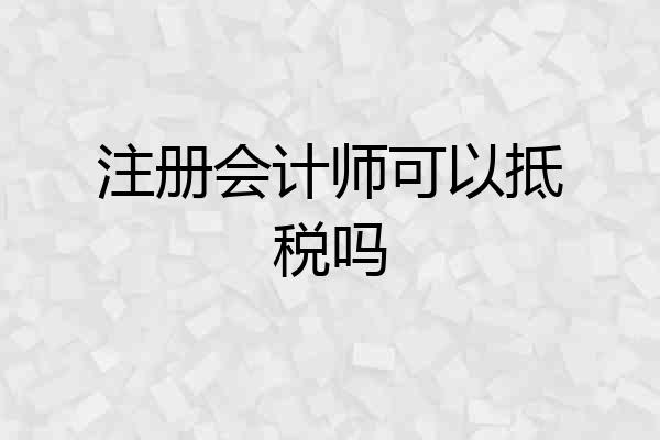 注册会计师可以抵税吗