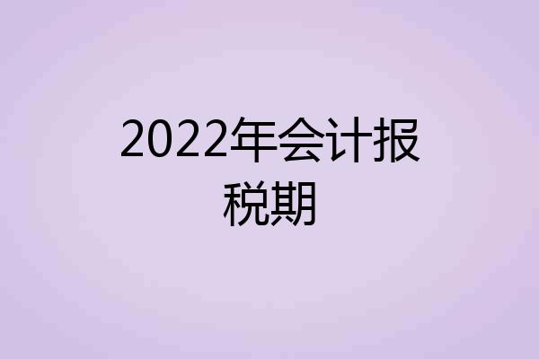 2022年会计报税期